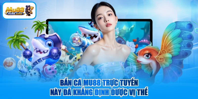 Bắn cá MU88 trực tuyến này đã khẳng định được vị thế