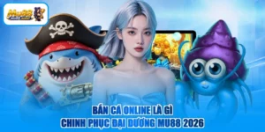 Bắn Cá Online Là Gì - Chinh Phục Đại Dương MU88 2026