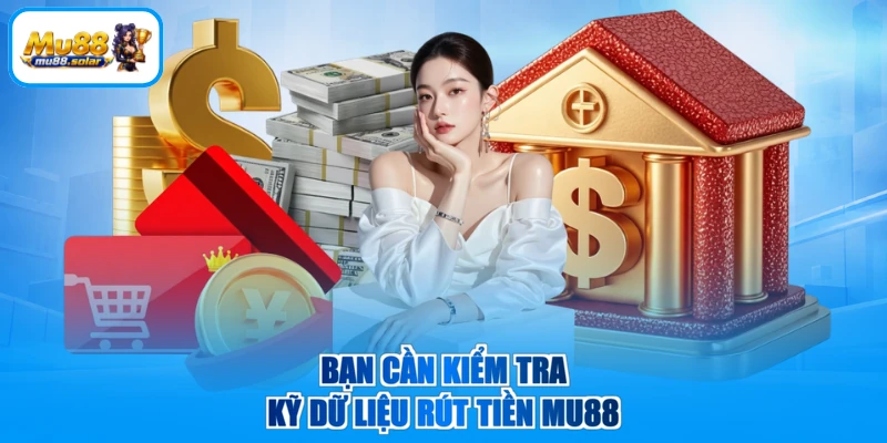 Bạn cần kiểm tra kỹ dữ liệu rút tiền MU88