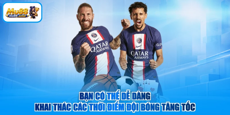 Bạn có thể dễ dàng khai thác các thời điểm đội bóng tăng tốc