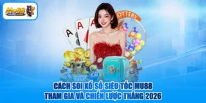 Cách Soi Xổ Số Siêu Tốc MU88 - Tham Gia Và Chiến Lược Thắng 2026