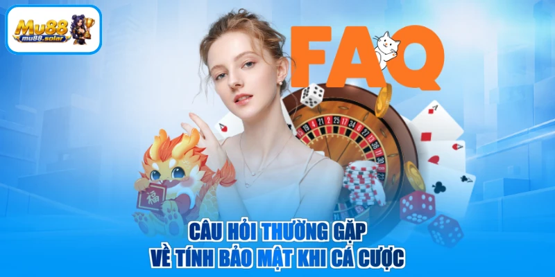 Câu hỏi thường gặp về tính bảo mật khi cá cược