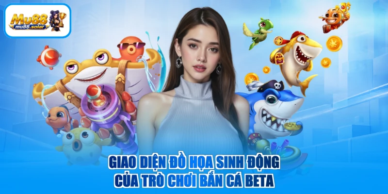 Giao diện đồ họa sinh động của trò chơi bắn cá Beta