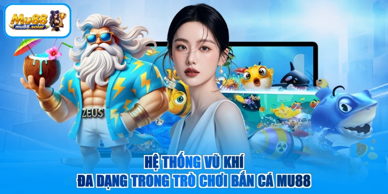 Hệ thống vũ khí đa dạng trong trò chơi bắn cá MU88