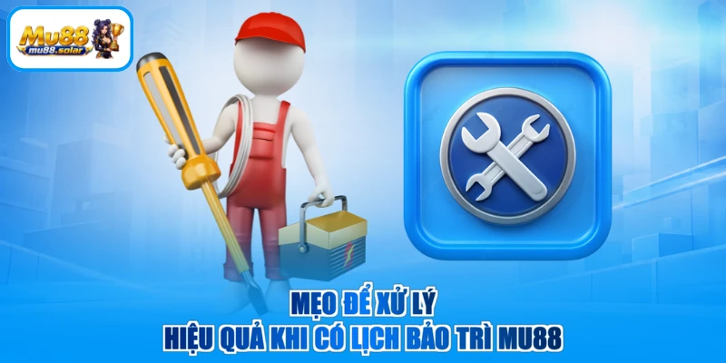 Mẹo để xử lý hiệu quả khi có lịch bảo trì MU88