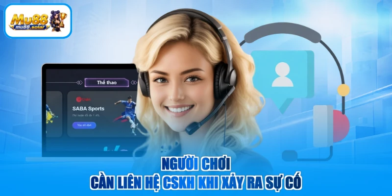 Người chơi cần liên hệ CSKH khi xảy ra sự cố
