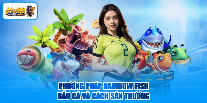Phương pháp Rainbow Fish bắn cá và cách săn thưởng
