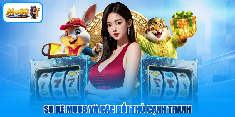 So kè MU88 và các đối thủ cạnh tranh