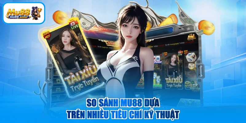 So sánh MU88 dựa trên nhiều tiêu chí kỹ thuật