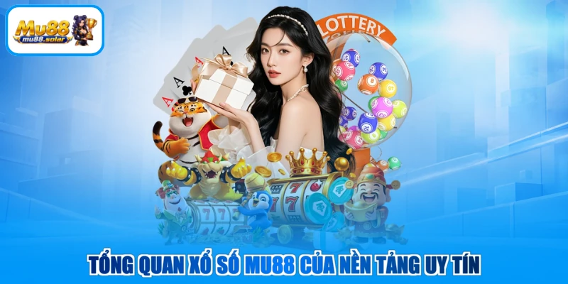 Tổng quan xổ số MU88 của nền tảng uy tín